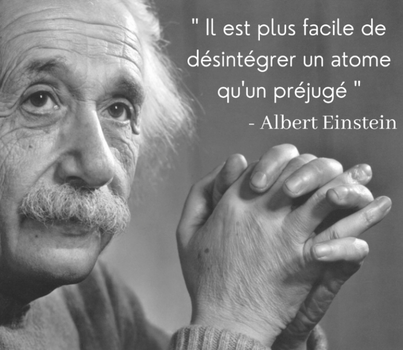 Il est plus facile de désintégrer un atome qu'un préjugé - Albert Einstein